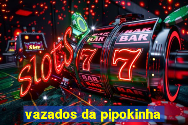 vazados da pipokinha